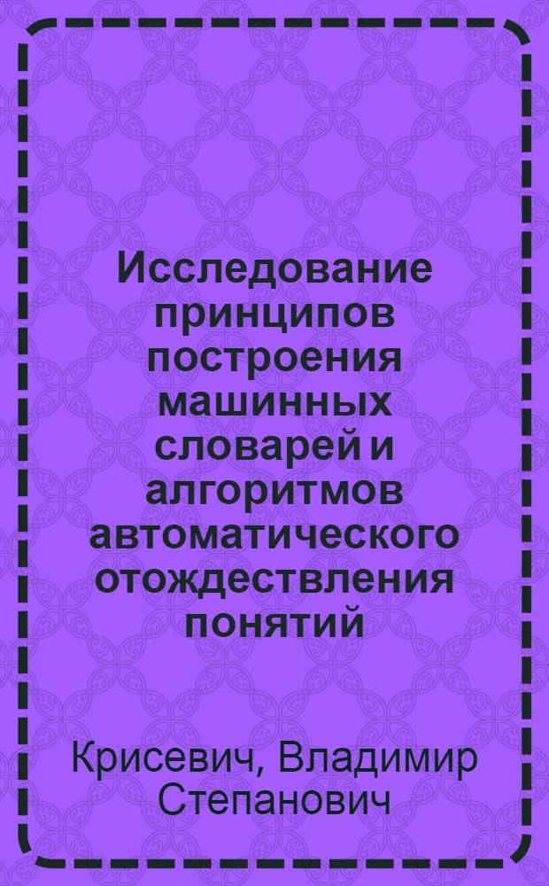 Исследование принципов построения машинных словарей и алгоритмов автоматического отождествления понятий : Автореф. дис., представл. на соиск. учен. степени канд. техн. наук