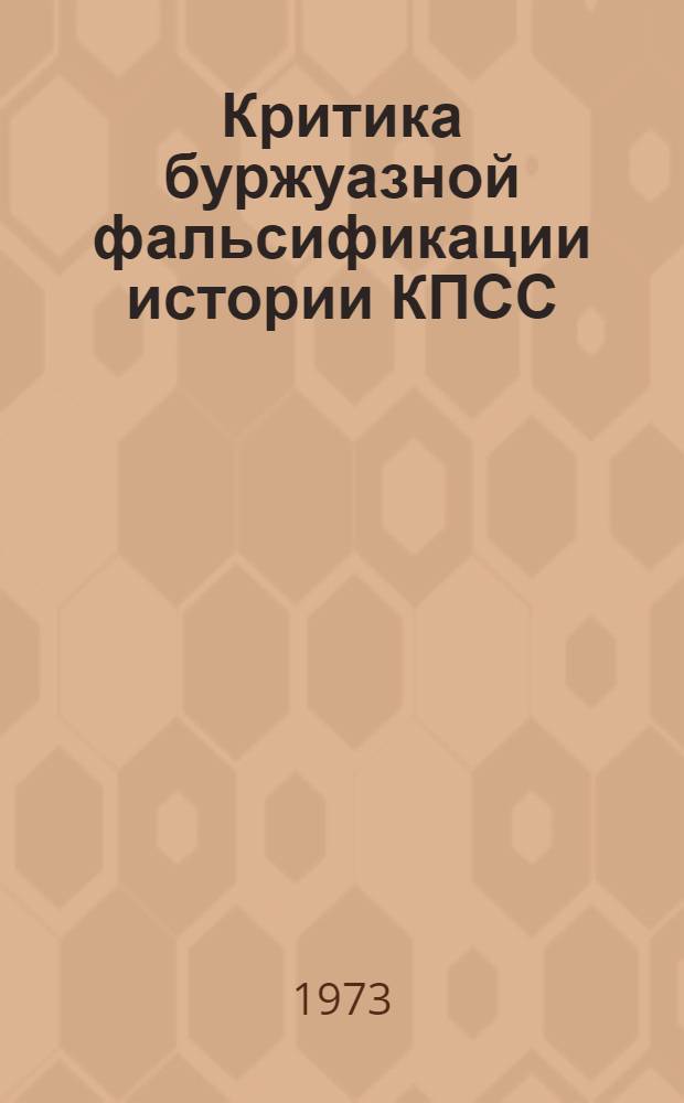 Критика буржуазной фальсификации истории КПСС : (Материалы постоянно действующего семинара преподавателей кафедры истории КПСС ВПШ при ЦК КПСС)