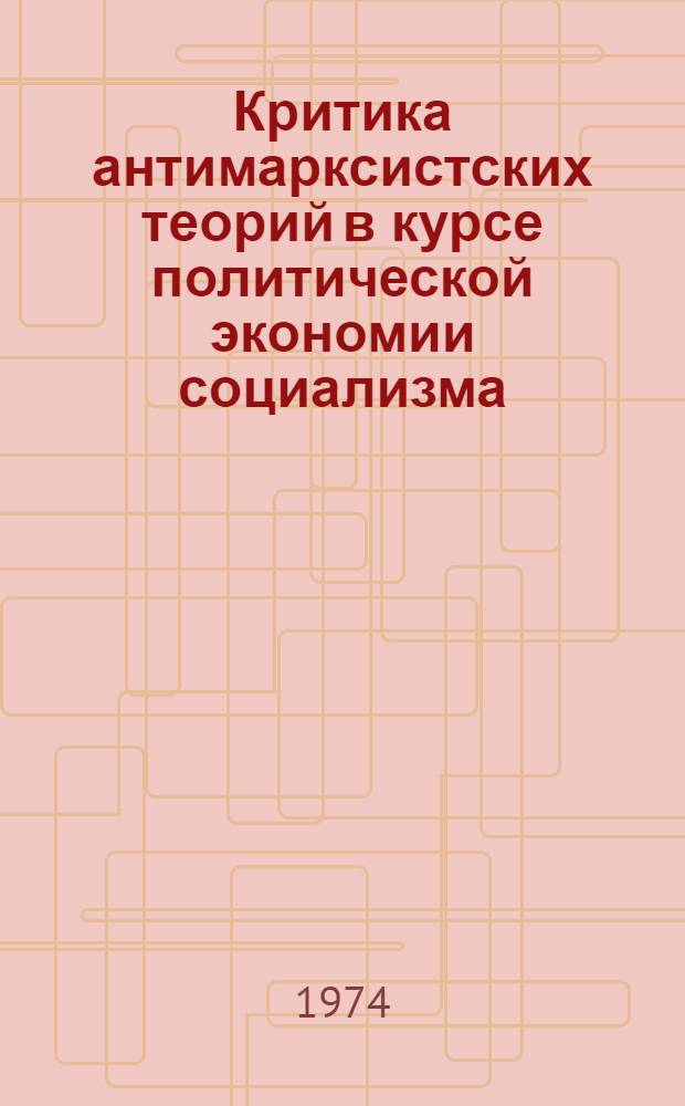 Критика антимарксистских теорий в курсе политической экономии социализма : Учеб. пособие