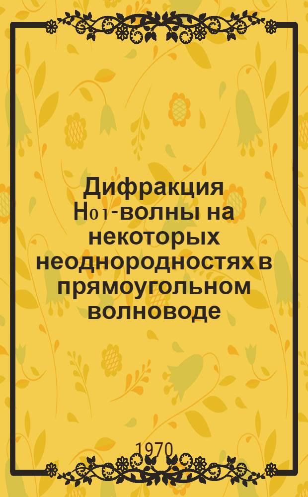 Дифракция H₀₁-волны на некоторых неоднородностях в прямоугольном волноводе : Автореф. дис. на соискание учен. степени канд. физ.-мат. наук : (01.042)