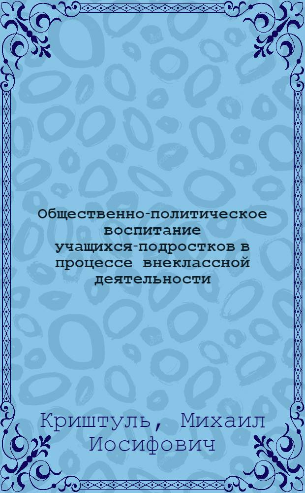 Общественно-политическое воспитание учащихся-подростков в процессе внеклассной деятельности : (На материале школ Тадж. ССР) : Автореф. дис. на соискание учен. степени канд. пед. наук : (730)