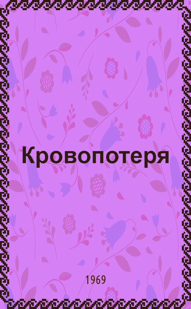 Кровопотеря : (Некоторые вопросы патофизиологии, реанимации и обезболивания) : Метод. письмо для врачей-анестезиологов и хирургов гор. и район. больниц края