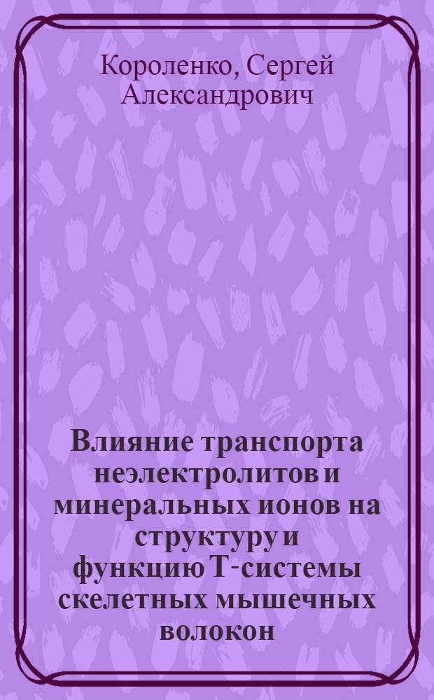Влияние транспорта неэлектролитов и минеральных ионов на структуру и функцию Т-системы скелетных мышечных волокон : Автореф. дис. на соиск. учен. степени д-ра биол. наук : (03.00.17)