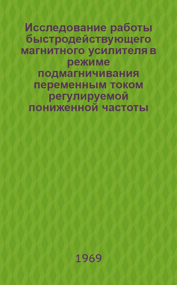 Исследование работы быстродействующего магнитного усилителя в режиме подмагничивания переменным током регулируемой пониженной частоты : Автореф. дис. на соискание учен. степени канд. техн. наук : (253)