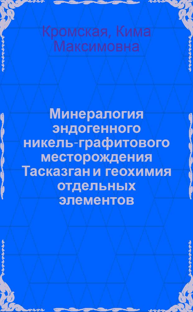 Минералогия эндогенного никель-графитового месторождения Тасказган и геохимия отдельных элементов : Автореф. дис. на соискание учен. степени канд. геол.-минерал. наук : (127)