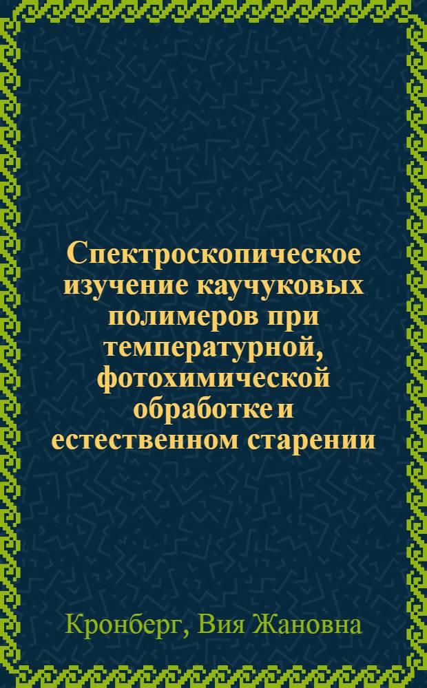 Спектроскопическое изучение каучуковых полимеров при температурной, фотохимической обработке и естественном старении : Автореф. дис. на соиск. учен. степени канд. хим. наук : (02.00.06)