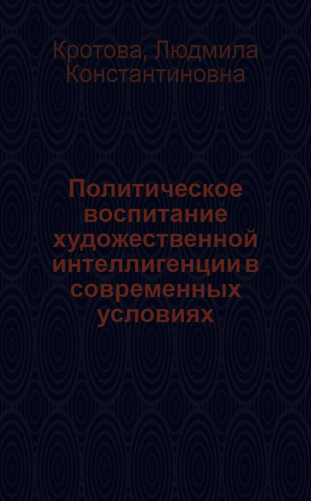 Политическое воспитание художественной интеллигенции в современных условиях : Автореф. дис. на соиск. учен. степени канд. ист. наук : (09.00.02)