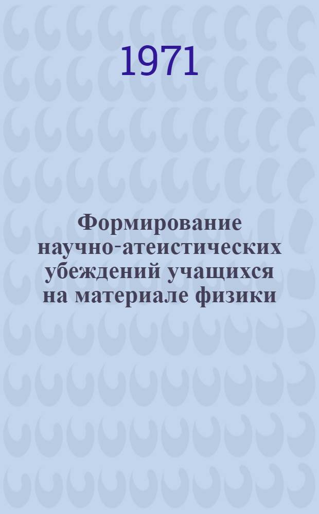 Формирование научно-атеистических убеждений учащихся на материале физики : Автореф. дис. на соискание учен. степени канд. пед. наук : (731)