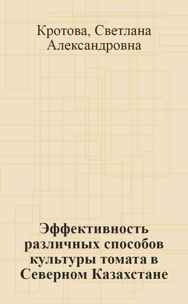Эффективность различных способов культуры томата в Северном Казахстане : Автореф. дис. на соиск. учен. степени канд. с.-х. наук : (06.01.06)