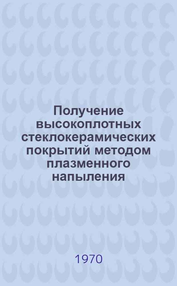 Получение высокоплотных стеклокерамических покрытий методом плазменного напыления : Автореф. дис. на соискание учен. степени канд. техн. наук : (05.350)