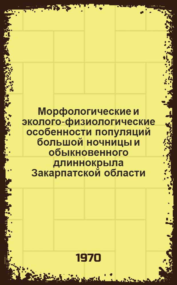 Морфологические и эколого-физиологические особенности популяций большой ночницы и обыкновенного длиннокрыла Закарпатской области : Автореф. дис. на соискание учен. степени канд. биол. наук