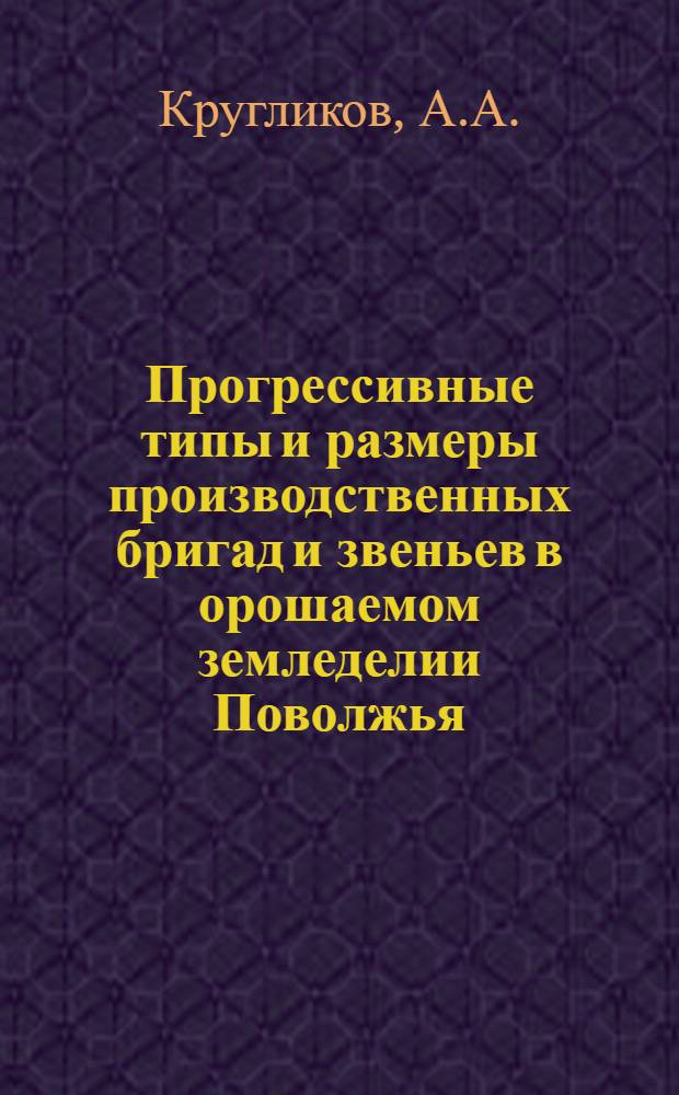 Прогрессивные типы и размеры производственных бригад и звеньев в орошаемом земледелии Поволжья : Автореф. дис. на соискание учен. степени канд. экон. наук : (594)