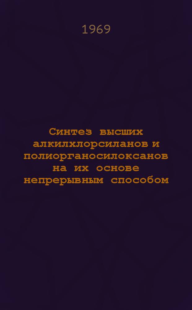 Синтез высших алкилхлорсиланов и полиорганосилоксанов на их основе непрерывным способом : Автореф. дис. на соискание учен. степени канд. техн. наук : (343)