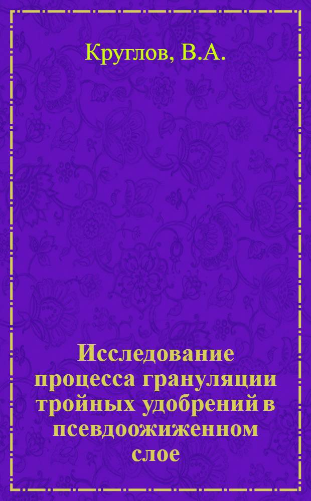 Исследование процесса грануляции тройных удобрений в псевдоожиженном слое : Автореф. дис. на соискание учен. степени канд. техн. наук : (340)