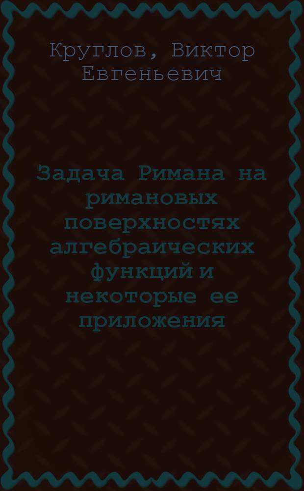Задача Римана на римановых поверхностях алгебраических функций и некоторые ее приложения : Автореф. дис. на соиск. учен. степени канд. физ.-мат. наук : (01.01.02)
