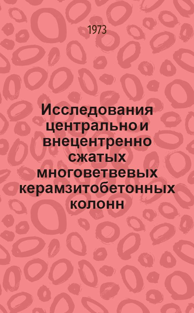Исследования центрально и внецентренно сжатых многоветвевых керамзитобетонных колонн, составленных из спирально армированных предварительно напряженных элементов : Автореф. дис. на соиск. учен. степени канд. техн. наук : (05.23.01)