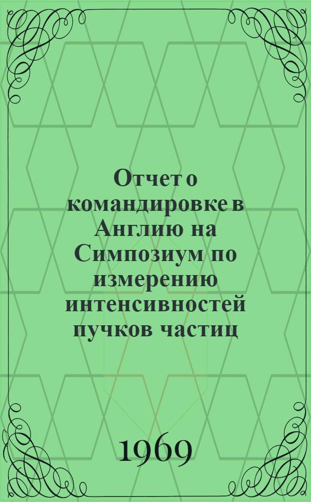 Отчет о командировке в Англию [на Симпозиум по измерению интенсивностей пучков частиц]