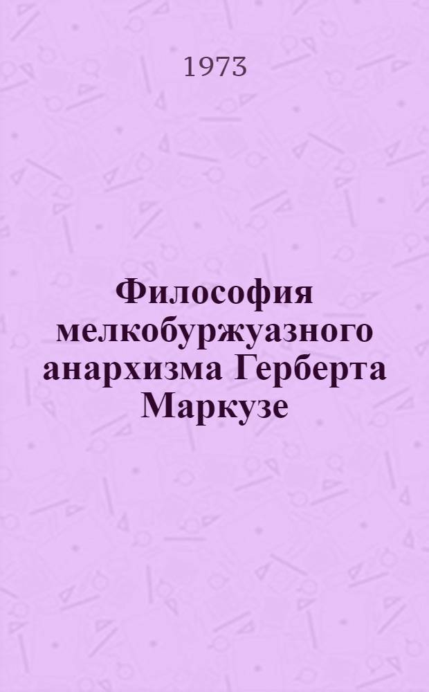 Философия мелкобуржуазного анархизма Герберта Маркузе : Автореф. дис. на соиск. учен. степени канд. филос. наук : (09.00.03)