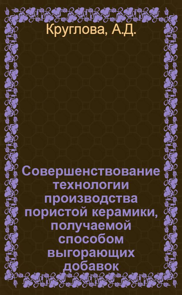 Совершенствование технологии производства пористой керамики, получаемой способом выгорающих добавок : (На примере корундового легковеса) : Автореф. дис. на соискание учен. степени канд. техн. наук : (484)