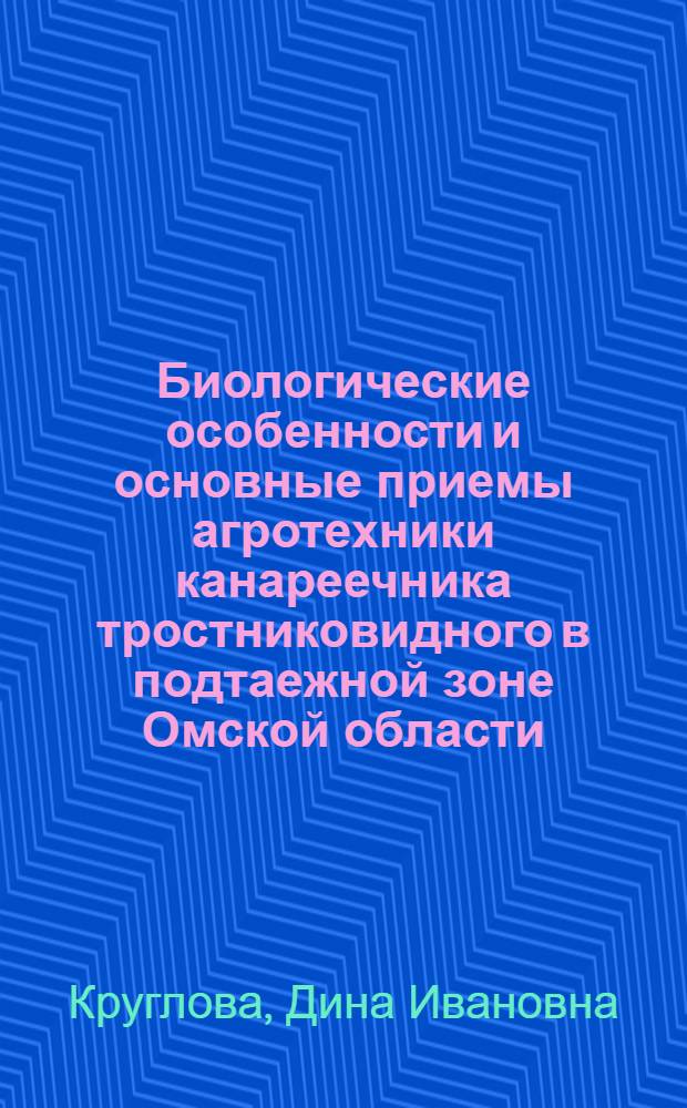Биологические особенности и основные приемы агротехники канареечника тростниковидного в подтаежной зоне Омской области : Автореф. дис. на соиск. учен. степени канд. с.-х. наук : (06.01.09)