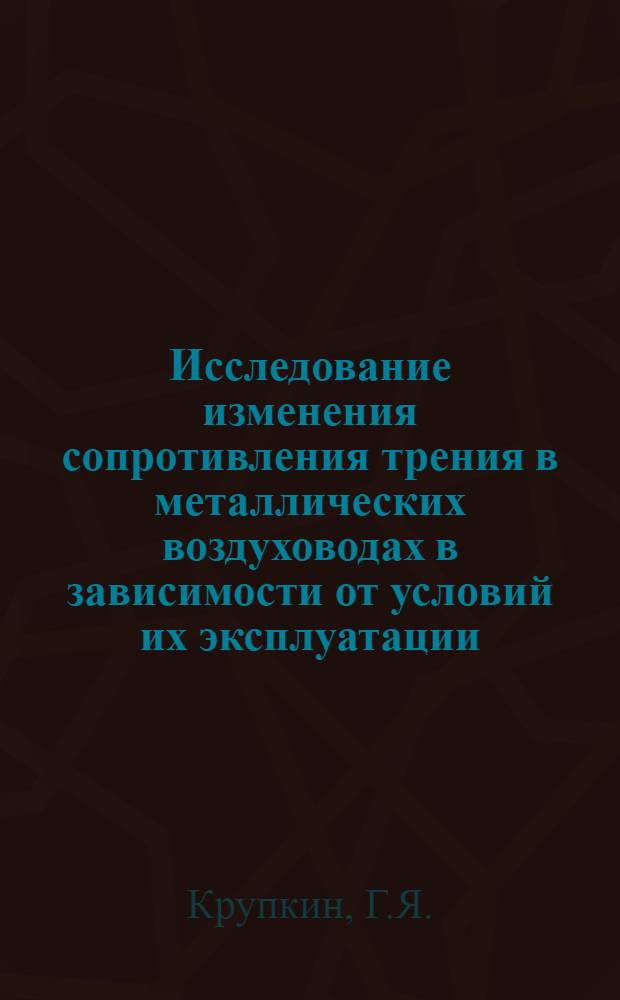 Исследование изменения сопротивления трения в металлических воздуховодах в зависимости от условий их эксплуатации : Автореф. дис. на соискание учен. степени канд. техн. наук : (05.482)