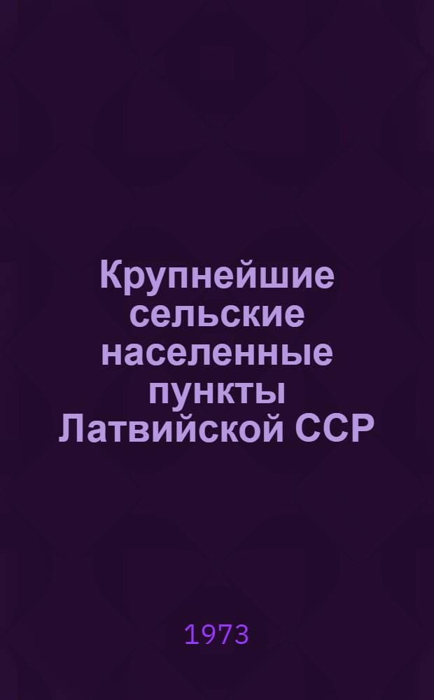 Крупнейшие сельские населенные пункты Латвийской ССР : (По данным переписи населения 1970 г.)