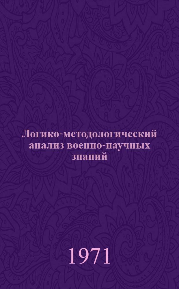 Логико-методологический анализ военно-научных знаний : Автореф. дис. на соискание учен. степени д-ра филос. наук : (620)
