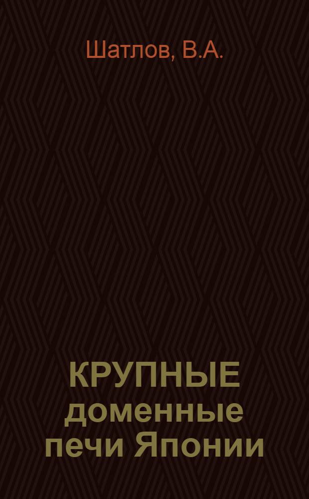 КРУПНЫЕ доменные печи Японии (конструкции, эксплуатация, оборудование, огнеупоры)