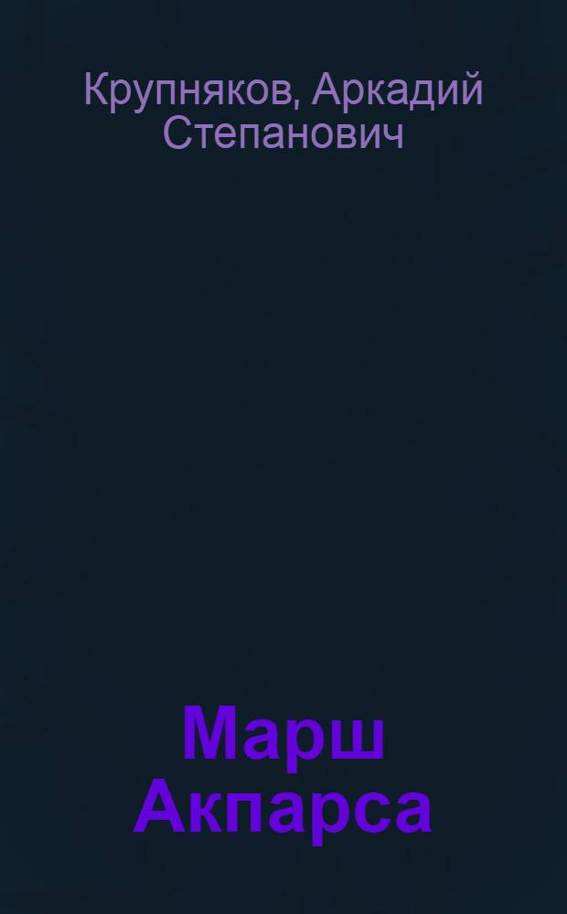 Марш Акпарса : Повесть лет, приведших край Марийский в состав государства Российского