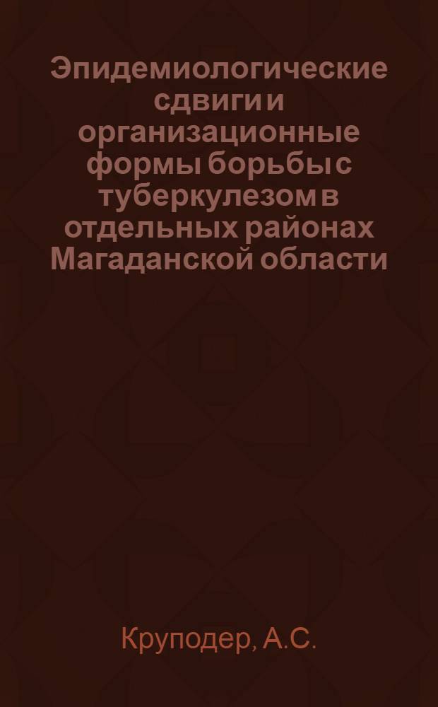 Эпидемиологические сдвиги и организационные формы борьбы с туберкулезом в отдельных районах Магаданской области : Автореф. дис. на соискание учен. степени канд. мед. наук