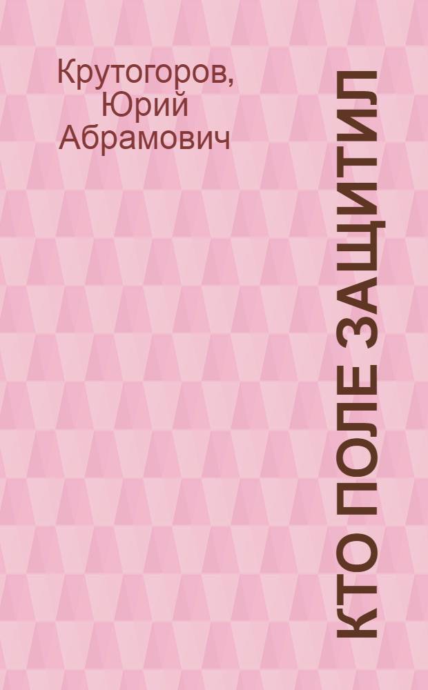 Кто поле защитил : Для ст. дошкольного возраста