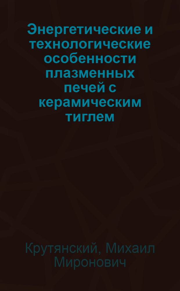 Энергетические и технологические особенности плазменных печей с керамическим тиглем : Автореф. дис. на соиск. учен. степени канд. техн. наук