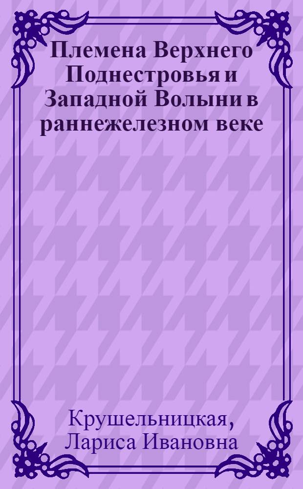Племена Верхнего Поднестровья и Западной Волыни в раннежелезном веке : Автореф. дис. на соиск. учен. степени канд. ист. наук : (07.00.06)