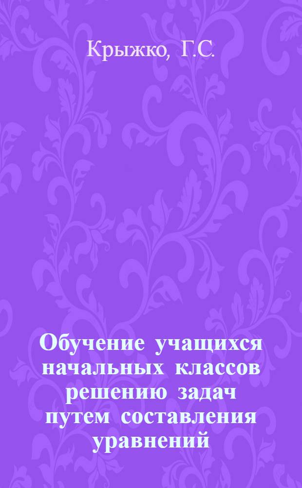 Обучение учащихся начальных классов решению задач путем составления уравнений : Автореф. дис. на соискание учен. степени канд. пед. наук : (13731)