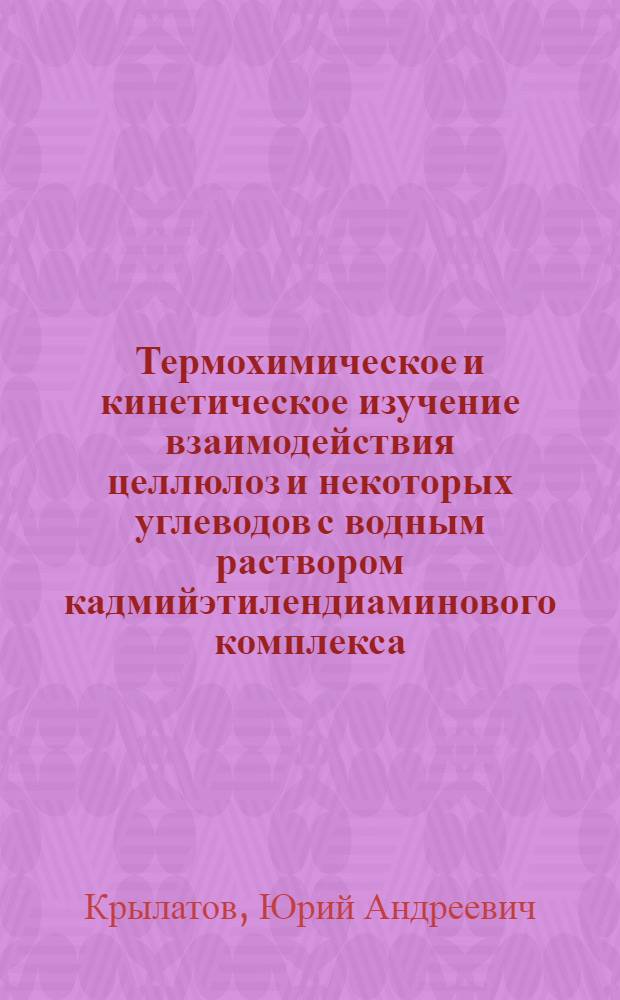 Термохимическое и кинетическое изучение взаимодействия целлюлоз и некоторых углеводов с водным раствором кадмийэтилендиаминового комплекса : Автореф. дис. на соиск. учен. степени канд. хим. наук : (073)