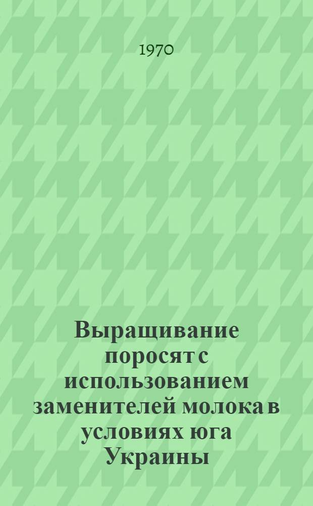 Выращивание поросят с использованием заменителей молока в условиях юга Украины : Автореф. дис. на соискание учен. степени канд. с.-х. наук : (06.533)