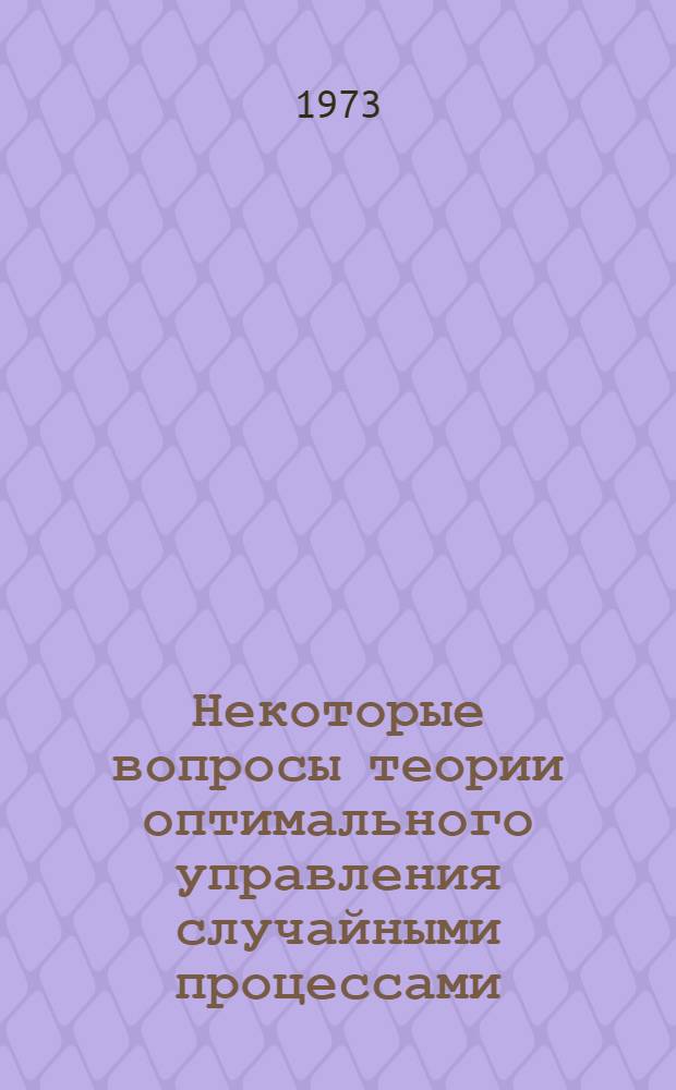 Некоторые вопросы теории оптимального управления случайными процессами : Автореф. дис. на соиск. учен. степени д-ра физ.-мат. наук : (01.01.05)