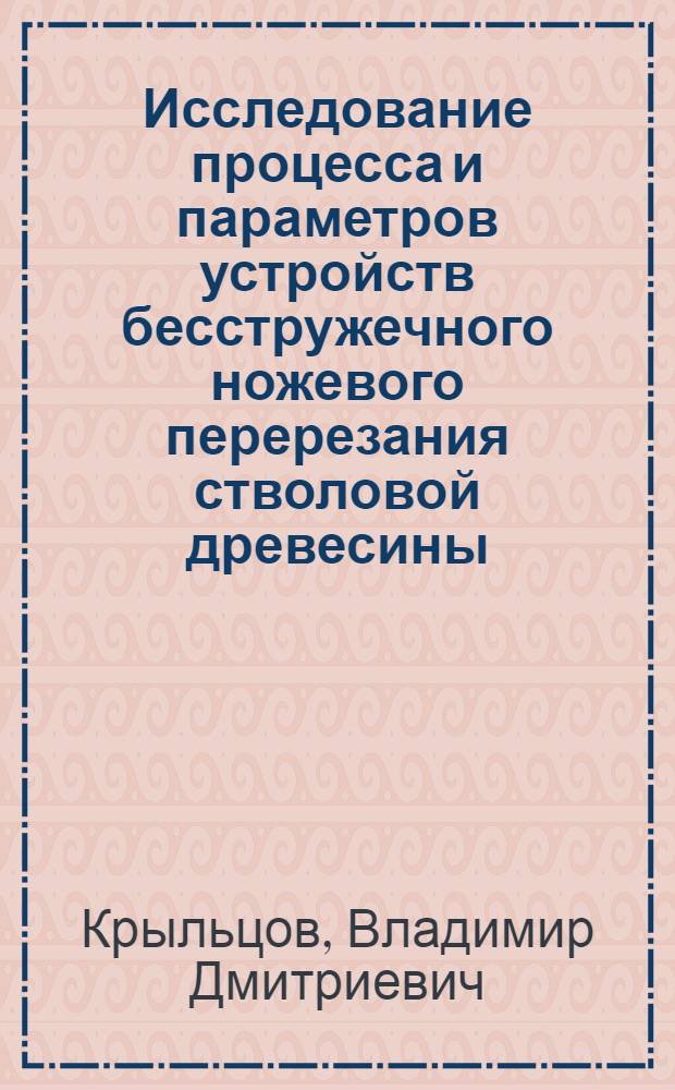 Исследование процесса и параметров устройств бесстружечного ножевого перерезания стволовой древесины : Автореф. дис. на соиск. учен. степени канд. техн. наук : (05.06.02)