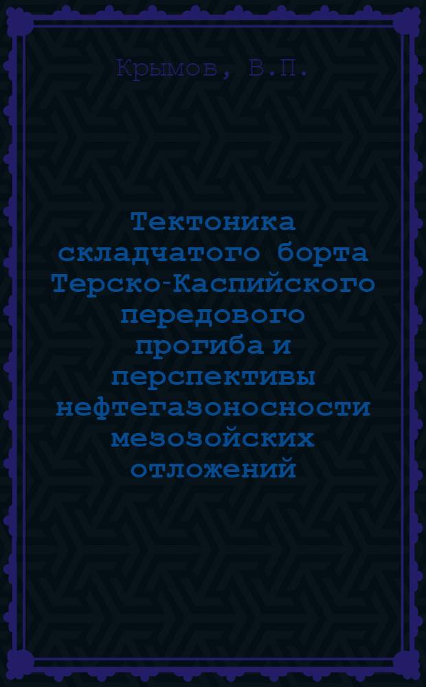 Тектоника складчатого борта Терско-Каспийского передового прогиба и перспективы нефтегазоносности мезозойских отложений : Автореф. дис. на соискание учен. степени д-ра геол.-минерал. наук : (136)