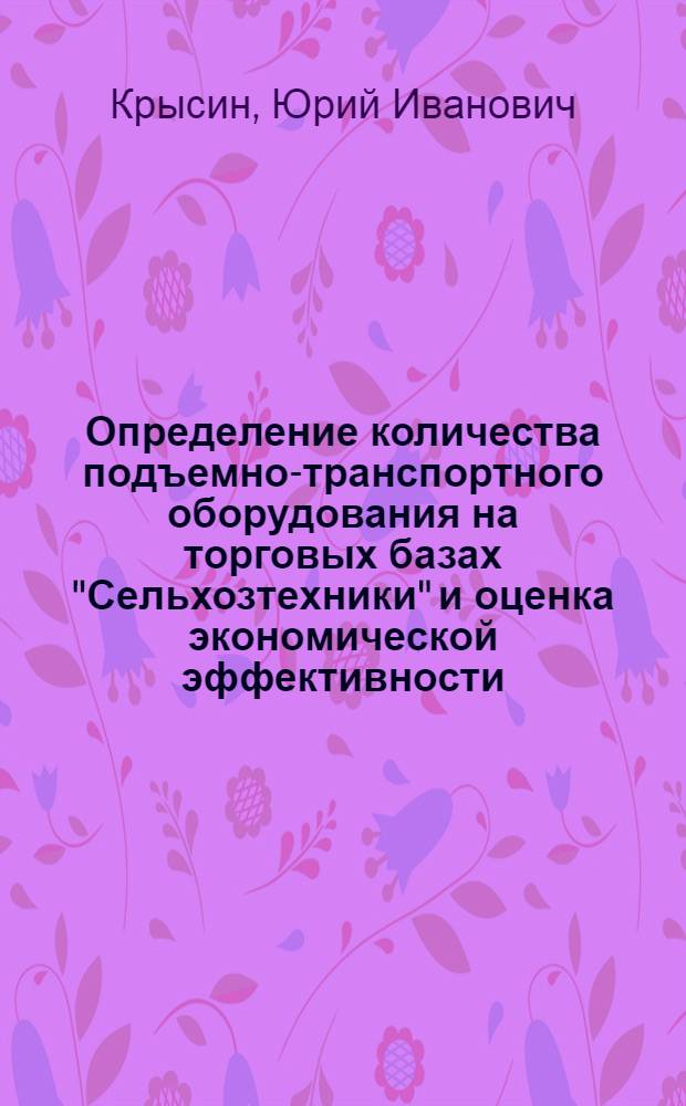 Определение количества подъемно-транспортного оборудования на торговых базах "Сельхозтехники" и оценка экономической эффективности : Тезисы доклада для семинара на ВДНХ с 22 по 26 июля 1969 г