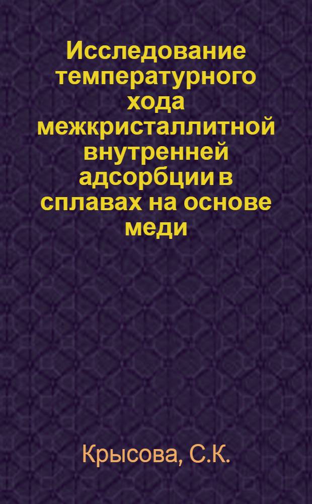 Исследование температурного хода межкристаллитной внутренней адсорбции в сплавах на основе меди : Автореф. дис. на соискание учен. степени канд. физ.-мат. наук : (01.046)