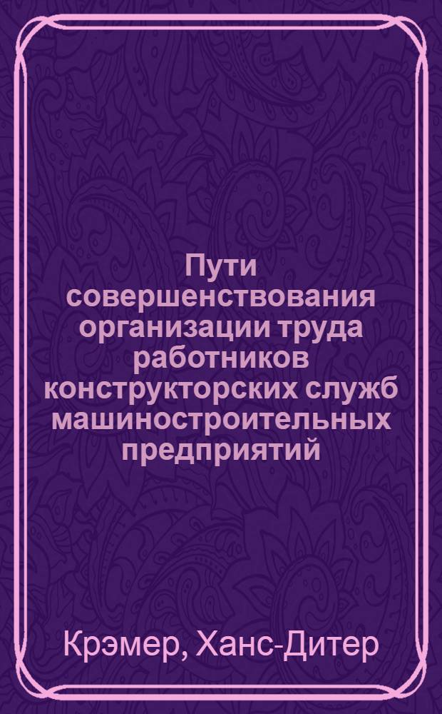 Пути совершенствования организации труда работников конструкторских служб машиностроительных предприятий : Автореф. дис. на соиск. учен. степени канд. экон. наук : (08.00.05)