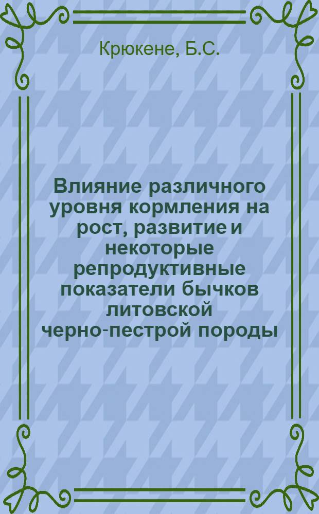 Влияние различного уровня кормления на рост, развитие и некоторые репродуктивные показатели бычков литовской черно-пестрой породы : Автореф. дис. на соискание учен. степени канд. с.-х. наук : (551)
