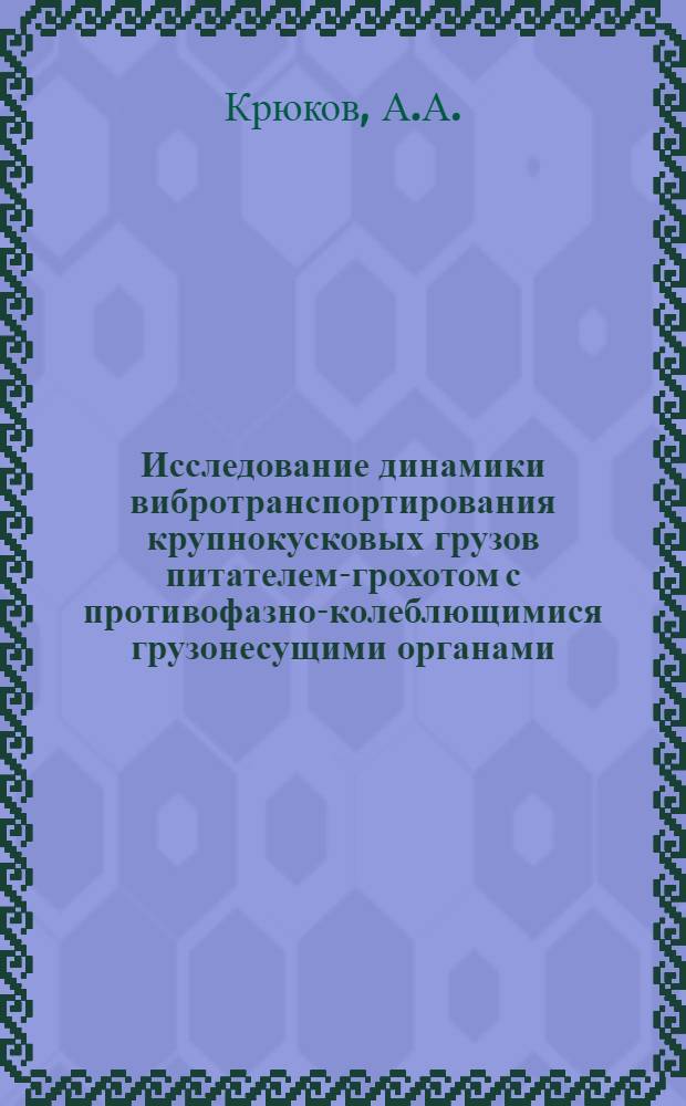 Исследование динамики вибротранспортирования крупнокусковых грузов питателем-грохотом с противофазно-колеблющимися грузонесущими органами : Автореф. дис. на соискание учен. степени канд. техн. наук : (174)