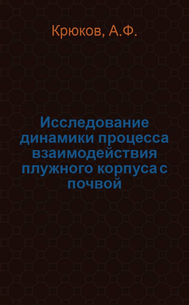 Исследование динамики процесса взаимодействия плужного корпуса с почвой : Автореф. дис. на соискание учен. степени канд. техн. наук : (185)