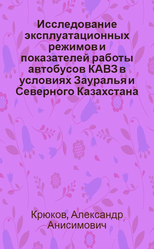 Исследование эксплуатационных режимов и показателей работы автобусов КАВЗ в условиях Зауралья и Северного Казахстана : Автореф. дис. на соиск. учен. степени канд. техн. наук : (05.05.03)