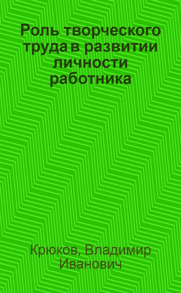 Роль творческого труда в развитии личности работника : Автореф. дис. на соиск. учен. степени канд. филос. наук : (09.00.02)