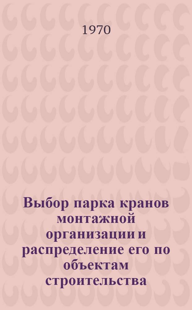 Выбор парка кранов монтажной организации и распределение его по объектам строительства : Автореф. дис. на соискание учен. степени канд. техн. наук : (05.487)