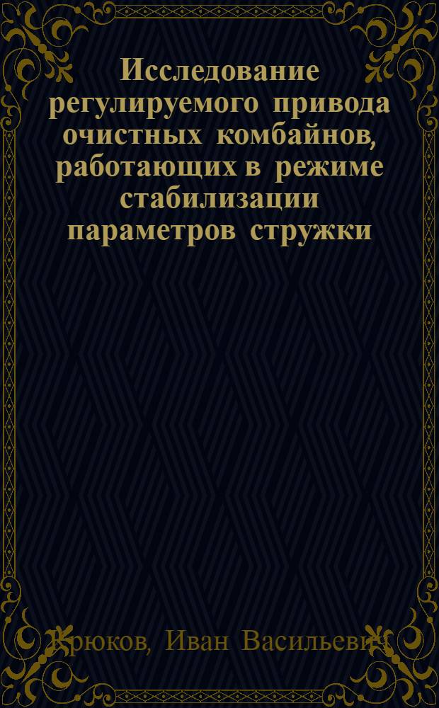Исследование регулируемого привода очистных комбайнов, работающих в режиме стабилизации параметров стружки : Автореф. дис. на соиск. учен. степени канд. техн. наук : (05.13.07)