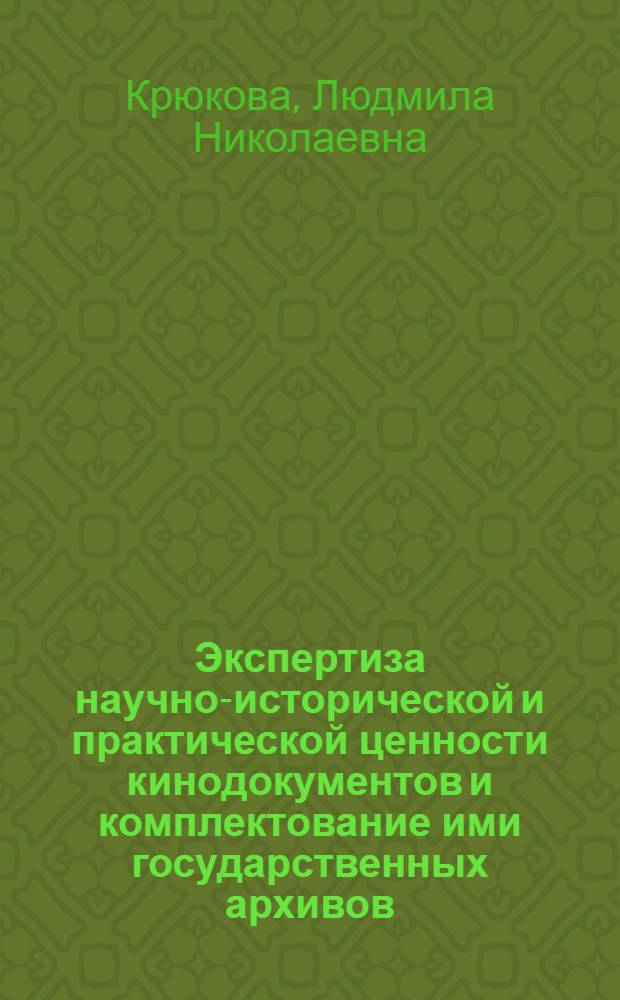 Экспертиза научно-исторической и практической ценности кинодокументов и комплектование ими государственных архивов : Автореф. дис. на соиск. учен. степени канд. ист. наук : (07.00.09)